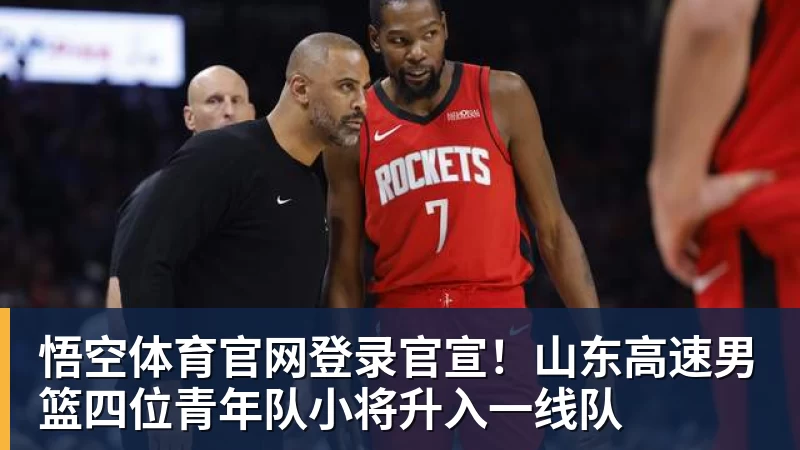 悟空体育官网登录官宣！山东高速男篮四位青年队小将升入一线队