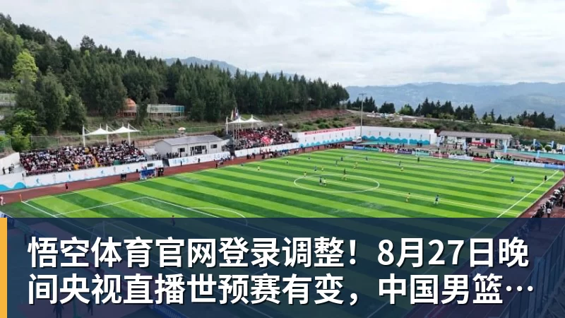 调整！8月27日晚间央视直播世预赛有变，中国男篮客场决战东道主