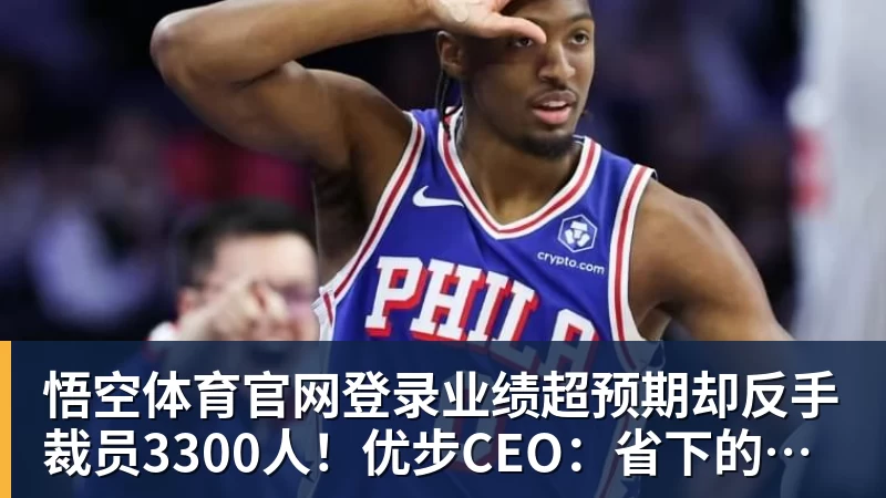 悟空体育官网登录业绩超预期却反手裁员3300人！优步CEO：省下的钱我降打车费