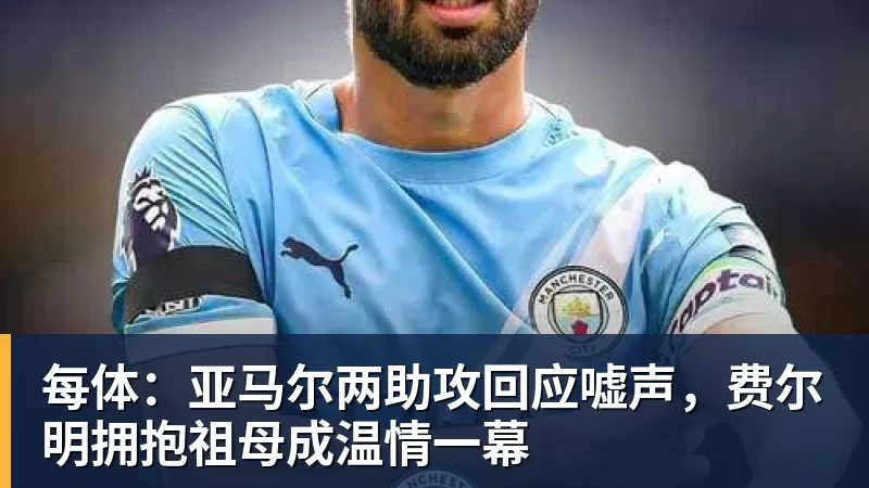每体：亚马尔两助攻回应嘘声，费尔明拥抱祖母成温情一幕