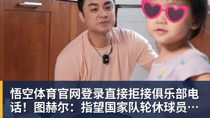 直接拒接俱乐部电话！图赫尔：指望国家队轮休球员，这简直荒唐