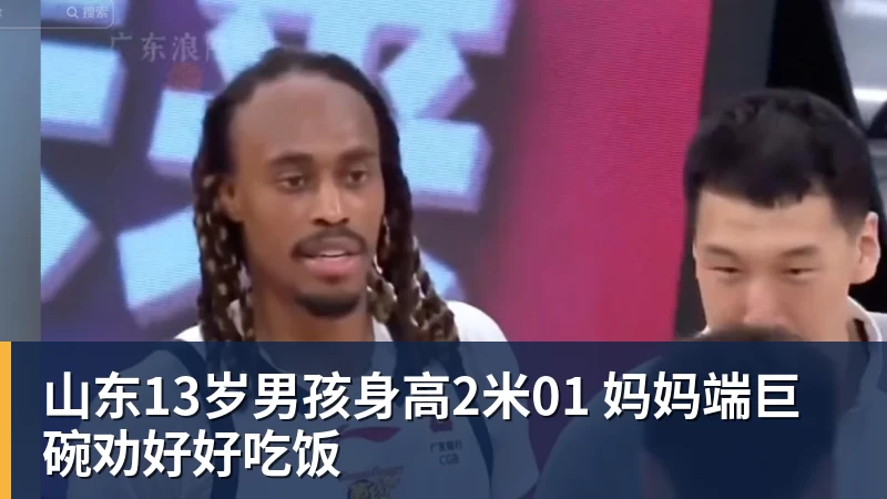 山东13岁男孩身高2米01 妈妈端巨碗劝好好吃饭