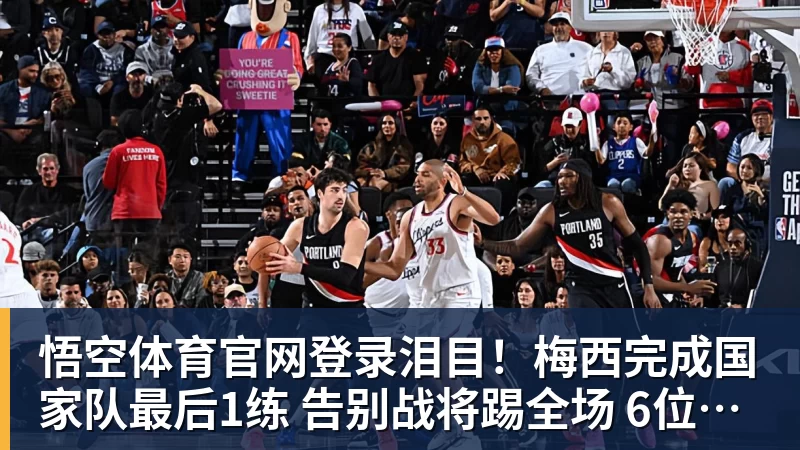 悟空体育官网登录泪目！梅西完成国家队最后1练 告别战将踢全场 6位冠军队友遗憾缺席