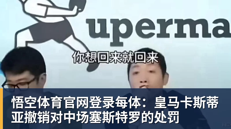 悟空体育官网登录每体：皇马卡斯蒂亚撤销对中场塞斯特罗的处罚