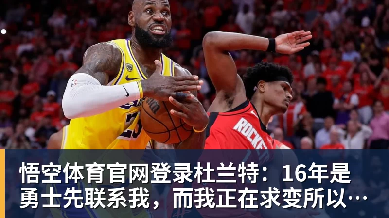 杜兰特：16年是勇士先联系我，而我正在求变所以达成了共识