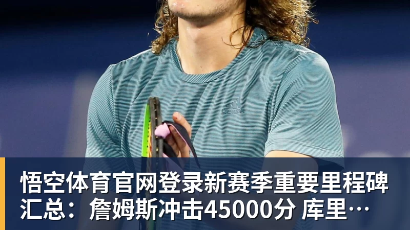 悟空体育官网登录新赛季重要里程碑汇总：詹姆斯冲击45000分 库里将解锁5000记三分