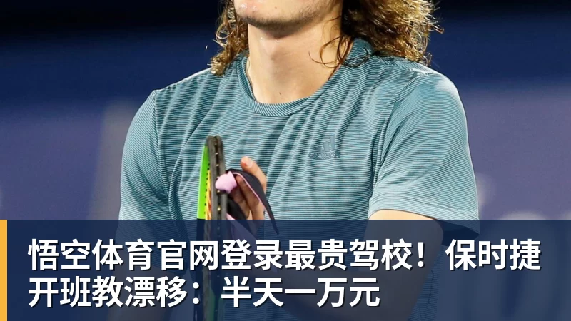 悟空体育官网登录最贵驾校！保时捷开班教漂移：半天一万元