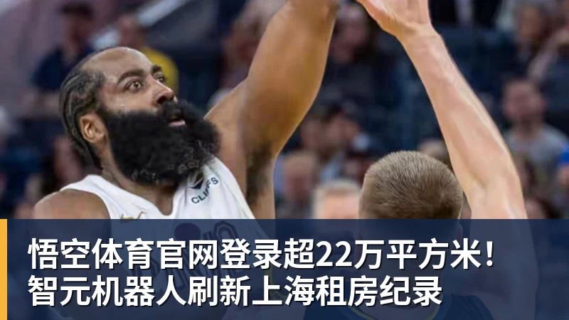 悟空体育官网登录超22万平方米！智元机器人刷新上海租房纪录